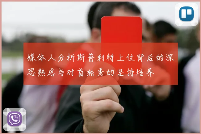 媒体人分析斯普利特上位背后的深思熟虑与对首轮秀的坚持培养