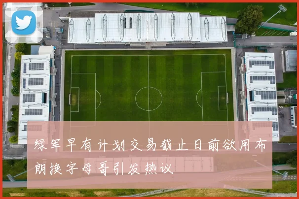 绿军早有计划交易截止日前欲用布朗换字母哥引发热议