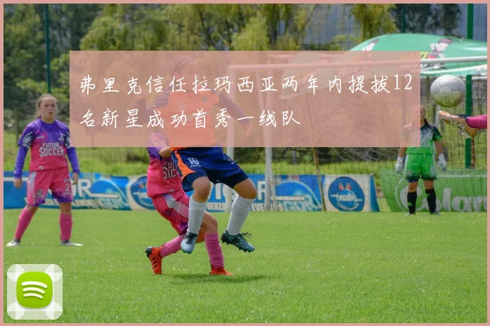 弗里克信任拉玛西亚两年内提拔12名新星成功首秀一线队