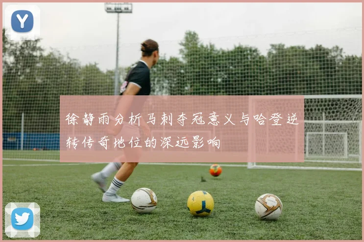徐静雨分析马刺夺冠意义与哈登逆转传奇地位的深远影响