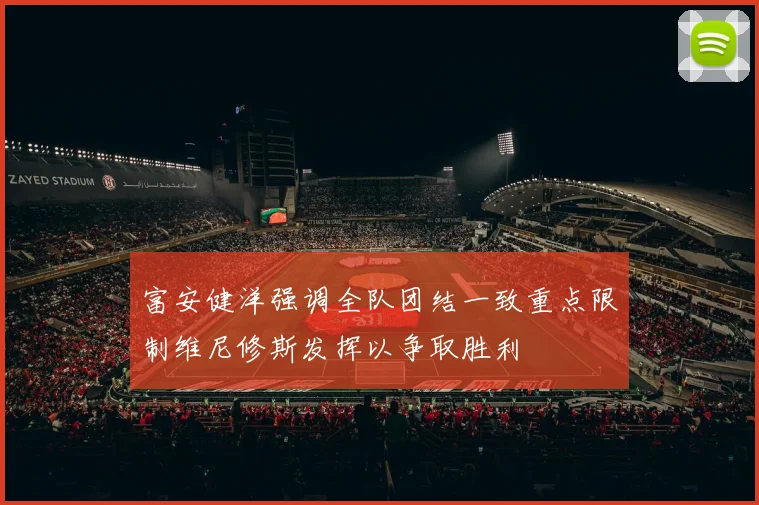 富安健洋强调全队团结一致重点限制维尼修斯发挥以争取胜利