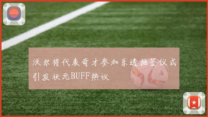 沃尔将代表奇才参加乐透抽签仪式引发状元BUFF热议