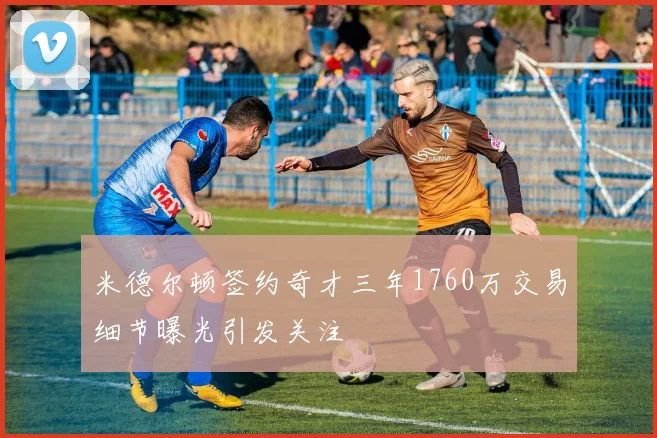 米德尔顿签约奇才三年1760万交易细节曝光引发关注